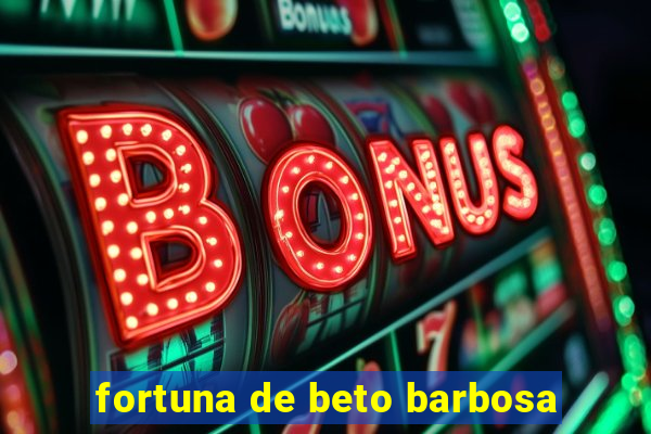 fortuna de beto barbosa